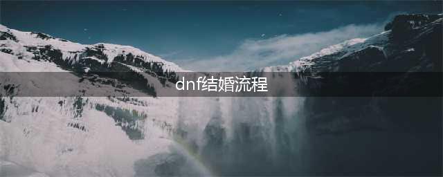 《dnf》怎么结婚 起源版本结婚具体流程图文攻略(dnf结婚流程)