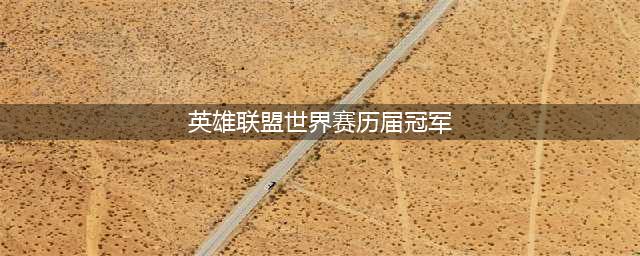lol历届世界总冠军及队员名字 lol历届世界总冠军选手名单