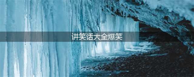 经典超级笑话大全 爆笑100个集锦(讲笑话大全爆笑)