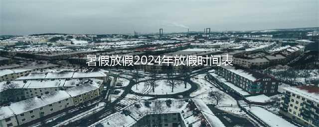 2024全国中小学暑假时间敲定！假期“统一延长”，学生欢呼雀跃，家长却愁眉不展(暑假放假2024年放假时间表)