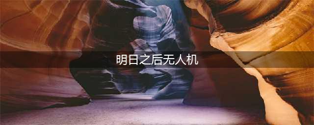 明日之后无人机怎么选 明日之后无人机推荐