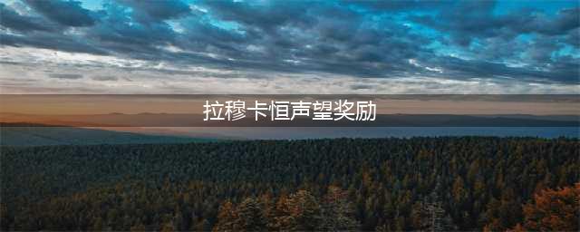《魔兽世界》拉穆卡恒声望怎么刷 拉穆卡恒声望获取攻略(拉穆卡恒声望奖励)