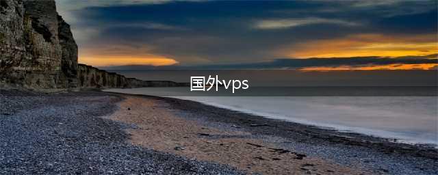 国外拨号VPS指南：开启你的全球网络之旅(国外vps)