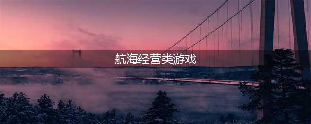 10年前玩的航海经营手游单机大全 2021最火爆航海单机手游推荐(航海经营类游戏)