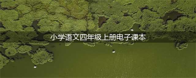 部编版小学四年级语文上册电子课本教材（高清电子版）(小学语文四年级上册电子课本)
