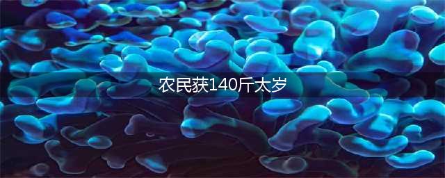 农民获140斤太岁什么意思(农民获140斤太岁)
