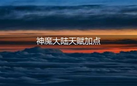 《神魔大陆》天赋加点必点攻略