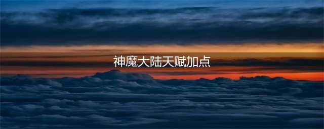 《神魔大陆》天赋加点必点攻略