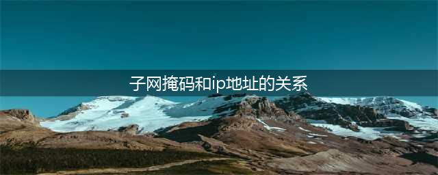 子网掩码与IP地址之间有什么关系？(子网掩码和ip地址的关系)