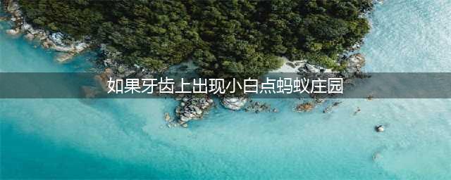 蚂蚁庄园：如果牙齿上出现小白点我们应该注意补钙还是预防蛀牙？(如果牙齿上出现小白点蚂蚁庄园)