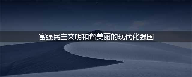 全面建成富强民主文明和谐美丽的社会主义现代化强国(富强民主文明和谐美丽的现代化强国)