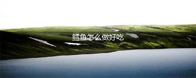 鳕鱼的8种做法 你喜欢怎么吃鳕鱼(鳕鱼怎么做好吃)