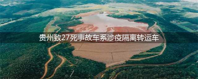 贵州致27死事故车系涉疫隔离转运车(贵州致27死事故车系涉疫隔离转运车)