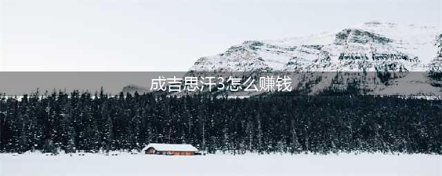 《成吉思汗3》生活技能有哪些 生活技能介绍详解(成吉思汗3怎么赚钱)