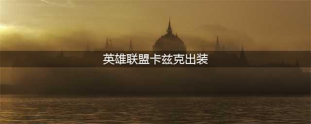 英雄联盟S12卡兹克怎么出装 S12卡兹克出装推荐(英雄联盟卡兹克出装)