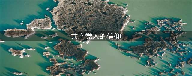 李慎明：真正的共产党人信仰什么？(共产党人的信仰)