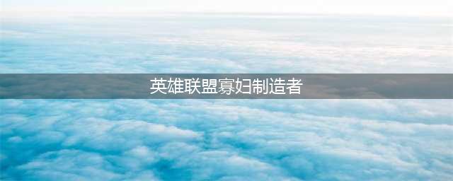 英雄联盟手游寡妇制造者怎么出装2022 寡妇制造者出装攻略