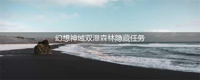 《幻想神域》双瀑森林隐藏任务做法(幻想神域双瀑森林隐藏任务)