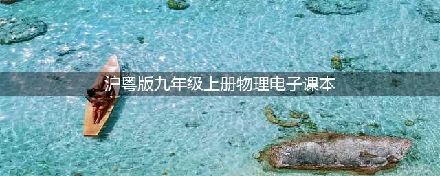 九年级上册物理PDF高清电子课本，沪粤版初中物理八九年级上下册电子教材！(沪粤版九年级上册物理电子课本)