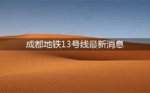 官方答复：成都地铁13号线2025年6月通车(成都地铁13号线最新消息)