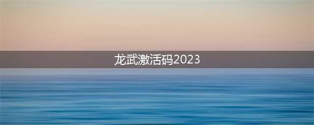 龙武最新通用激活礼包兑换码大全汇总2023(龙武激活码2023)