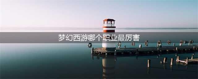 《梦幻西游》哪个职业厉害2022