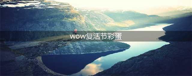 魔兽世界复活节彩蛋在哪里 2022复活节彩蛋刷新位置大全(wow复活节彩蛋)