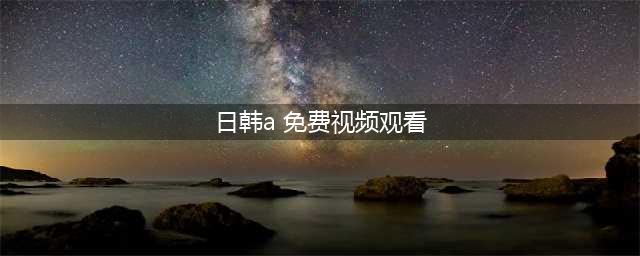 女性也爱看A片！日韩片成首选(日韩a 免费视频观看)