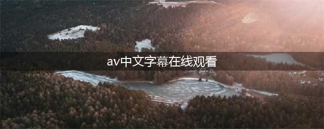 五款高品质中文字幕电影网站推荐(av中文字幕在线观看)
