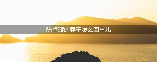 陈卓璇的脖子怎么回事儿 在《亲爱的自己》里胎记很明显(陈卓璇的脖子怎么回事儿)