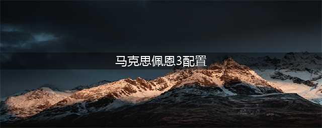 马克思佩恩3配置要求高吗 马克思佩恩3PC配置要求一览(马克思佩恩3配置)