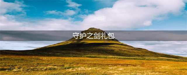 守护之剑礼包领取大全 礼包和激活码预定攻略