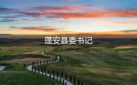 崔竹君同志任中共蓬安县委书记(蓬安县委书记)