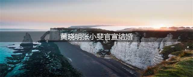 黄晓明张小斐甜蜜官宣结婚，因好事成双结缘(黄晓明张小斐官宣结婚)