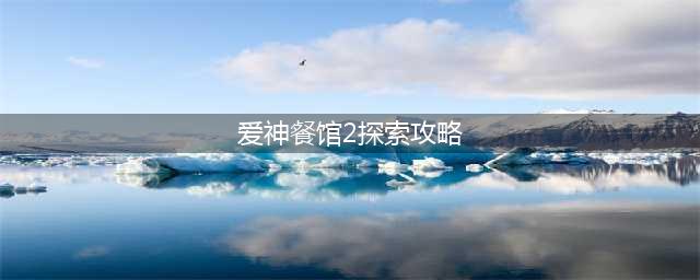 爱神餐馆2怎么探索 探索流程分享(爱神餐馆2探索攻略)