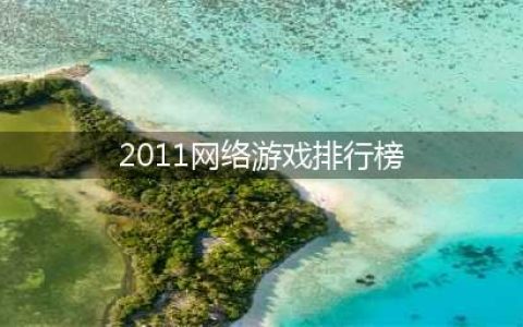 2011年网络游戏排行榜 手机上好玩的网络游戏推荐(2011网络游戏排行榜)