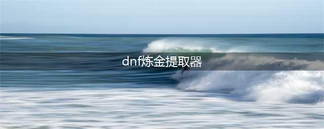 《dnf》炼金提取器怎么升级 炼金术师快速升级方法攻略(dnf炼金提取器)