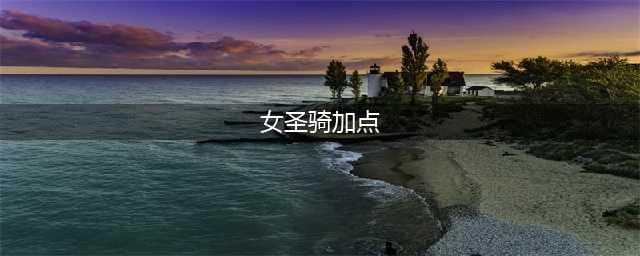 《DNF》女圣骑三觉技能怎么加点 女圣骑三觉技能加点方法(女圣骑加点)