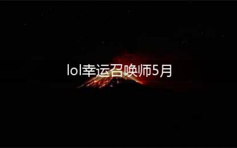 《LOL》5月幸运召唤师活动地址 幸运召唤师5月活动在哪(lol幸运召唤师5月)