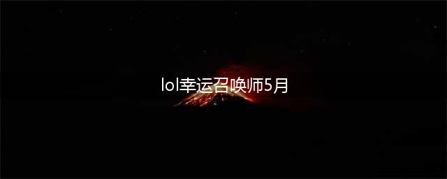 《LOL》5月幸运召唤师活动地址 幸运召唤师5月活动在哪(lol幸运召唤师5月)