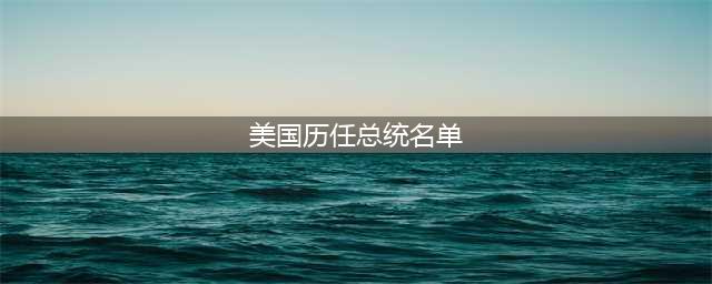 美国历届总统一览表(美国历任总统名单)