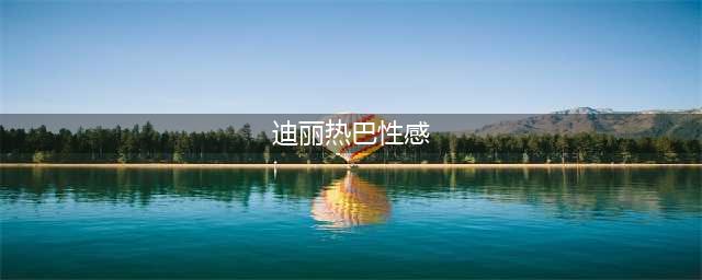 迪丽热巴火辣写真大片！性感身姿令人窒息，绝美风采震撼时尚界！(迪丽热巴性感)