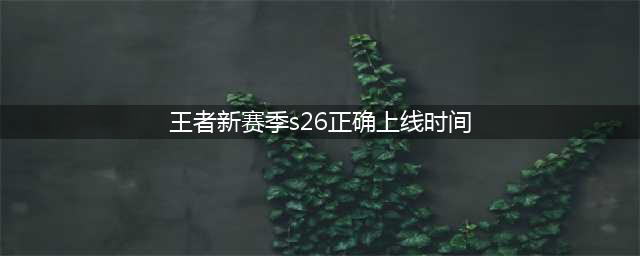 王者荣耀新赛季S26正确上线时间 新赛季段位继承规则