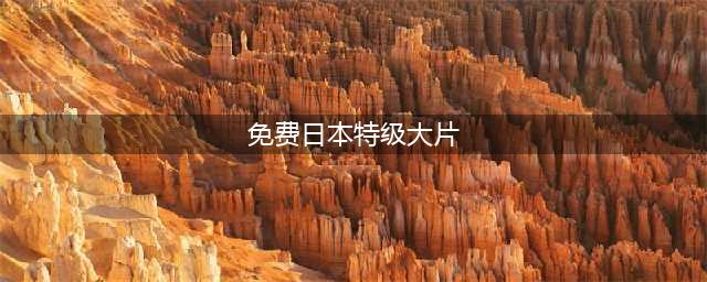 日本限制级重口黄暴大片盘点(免费日本特级大片)