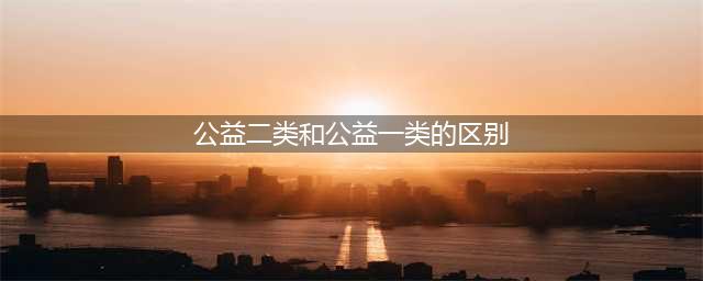 事业单位公益一类与公益二类有什么区别？(公益二类和公益一类的区别)