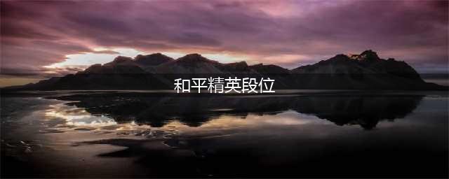 《和平精英》段位顺序等级划分表一览 有几个段位
