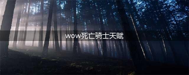 《魔兽世界》死亡骑士天赋怎么加点 8.15死亡骑士PVE天赋加点攻略(wow死亡骑士天赋)