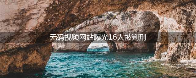 震惊！视频网站无码/有码专区被“91资源网”曝光，16人被判刑(无码视频网站曝光16人被判刑)