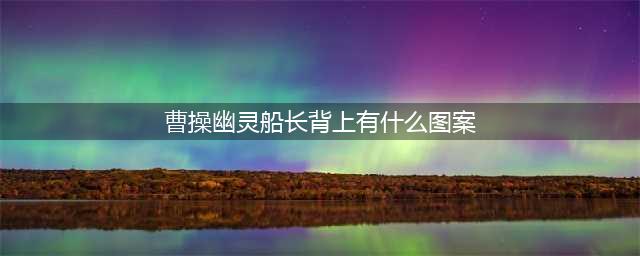 《王者荣耀》曹操幽灵船长皮肤背上有什么图案答案 王者知道答案(曹操幽灵船长背上有什么图案)