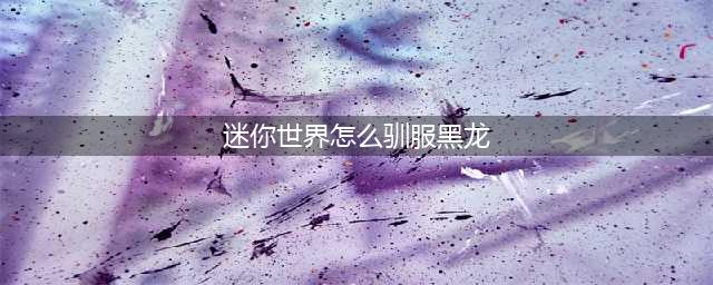 迷你世界游戏中怎么驯服黑龙 驯服黑龙的方法